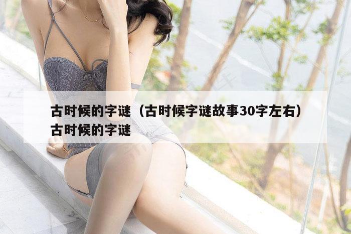 古时候的字谜(古时候字谜故事30字左右)古时候的字谜